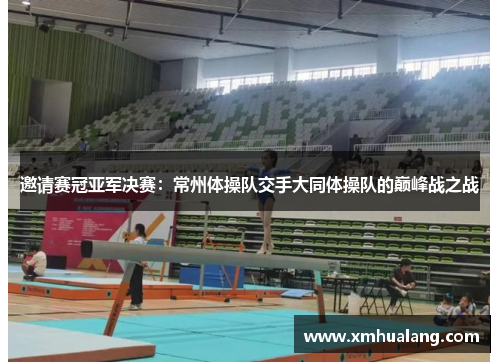 邀请赛冠亚军决赛：常州体操队交手大同体操队的巅峰战之战