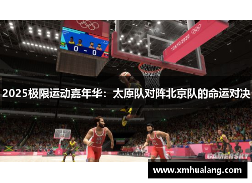 2025极限运动嘉年华：太原队对阵北京队的命运对决