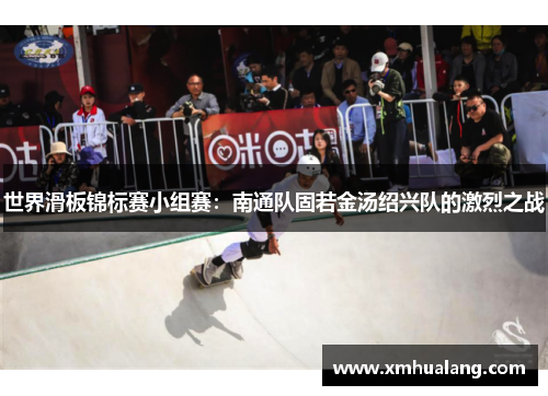 世界滑板锦标赛小组赛：南通队固若金汤绍兴队的激烈之战