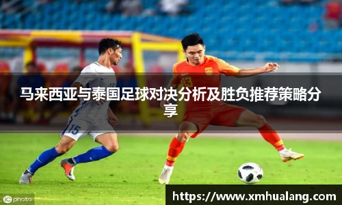 马来西亚与泰国足球对决分析及胜负推荐策略分享